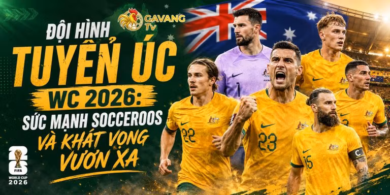 Đội hình tuyển Úc WC 2026: Sức mạnh Socceroos và khát vọng vươn xa